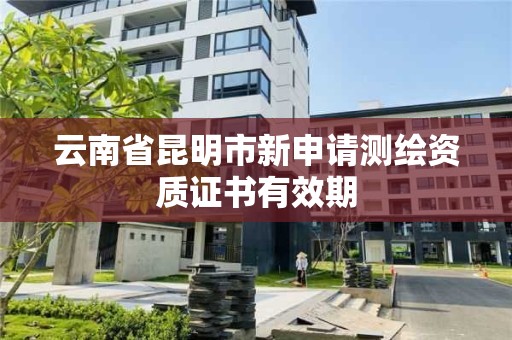 云南省昆明市新申請測繪資質證書有效期