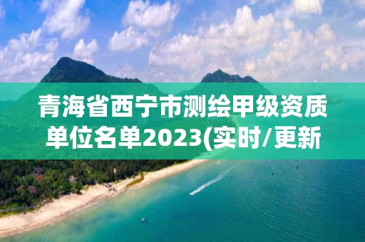 青海省西寧市測繪甲級資質單位名單2023(實時/更新中)