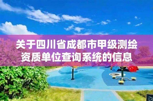 關于四川省成都市甲級測繪資質單位查詢系統的信息