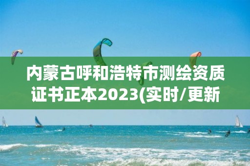 內蒙古呼和浩特市測繪資質證書正本2023(實時/更新中)