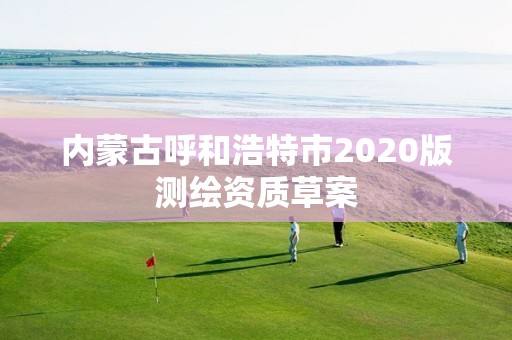 內蒙古呼和浩特市2020版測繪資質草案