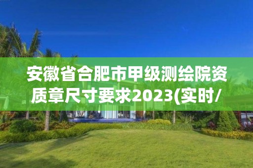 安徽省合肥市甲級測繪院資質章尺寸要求2023(實時/更新中)