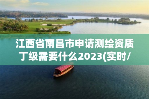 江西省南昌市申請測繪資質丁級需要什么2023(實時/更新中)