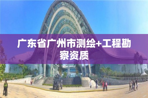 廣東省廣州市測繪+工程勘察資質