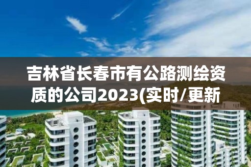 吉林省長春市有公路測繪資質(zhì)的公司2023(實時/更新中)