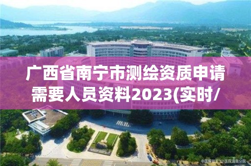 廣西省南寧市測繪資質申請需要人員資料2023(實時/更新中)