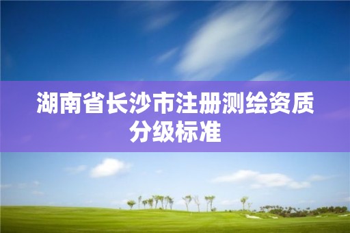 湖南省長沙市注冊測繪資質分級標準