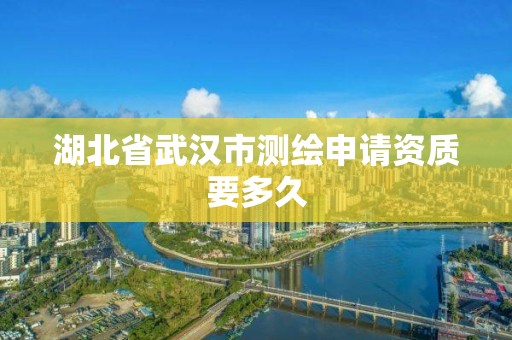 湖北省武漢市測繪申請資質要多久