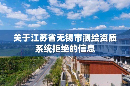 關于江蘇省無錫市測繪資質系統拒絕的信息