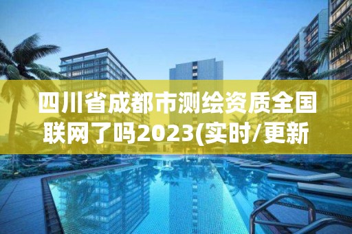 四川省成都市測繪資質全國聯網了嗎2023(實時/更新中)