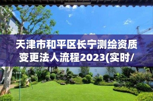 天津市和平區長寧測繪資質變更法人流程2023(實時/更新中)