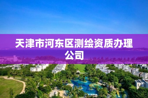 天津市河東區測繪資質辦理公司