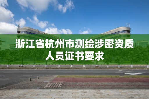 浙江省杭州市測繪涉密資質人員證書要求