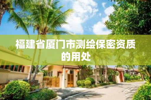 福建省廈門(mén)市測(cè)繪保密資質(zhì)的用處