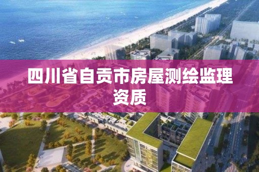 四川省自貢市房屋測繪監理資質