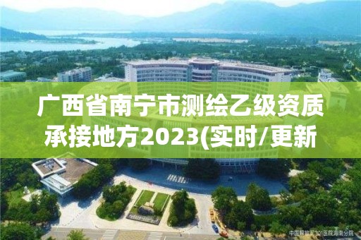 廣西省南寧市測繪乙級資質承接地方2023(實時/更新中)