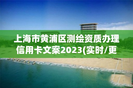 上海市黃浦區測繪資質辦理信用卡文案2023(實時/更新中)