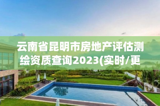 云南省昆明市房地產評估測繪資質查詢2023(實時/更新中)