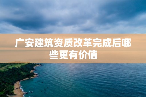 廣安建筑資質改革完成后哪些更有價值