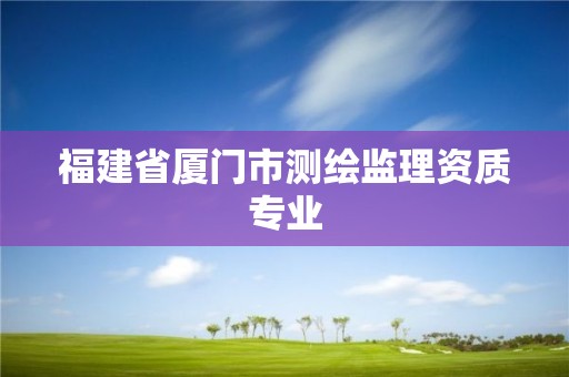 福建省廈門市測繪監理資質專業