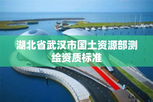 湖北省武漢市國土資源部測繪資質標準