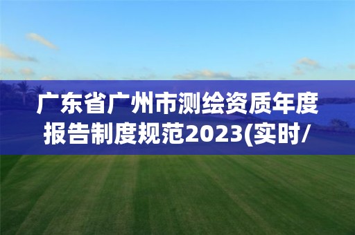 廣東省廣州市測繪資質年度報告制度規范2023(實時/更新中)