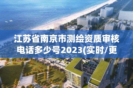 江蘇省南京市測(cè)繪資質(zhì)審核電話多少號(hào)2023(實(shí)時(shí)/更新中)