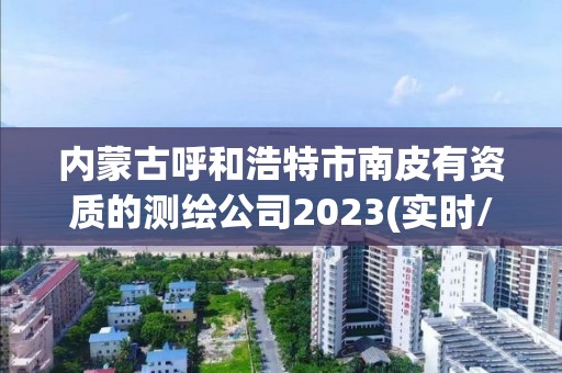 內蒙古呼和浩特市南皮有資質的測繪公司2023(實時/更新中)