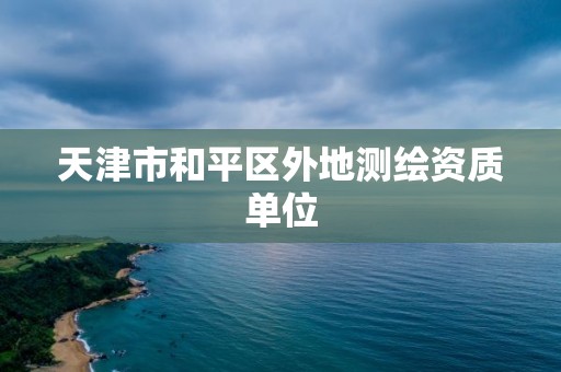 天津市和平區(qū)外地測繪資質(zhì)單位