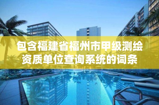 包含福建省福州市甲級測繪資質單位查詢系統的詞條