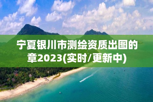 寧夏銀川市測(cè)繪資質(zhì)出圖的章2023(實(shí)時(shí)/更新中)