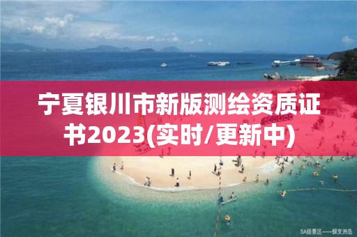 寧夏銀川市新版測繪資質證書2023(實時/更新中)