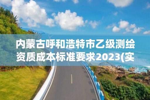 內蒙古呼和浩特市乙級測繪資質成本標準要求2023(實時/更新中)