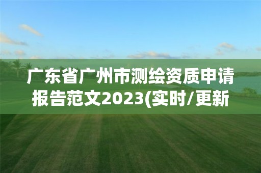 廣東省廣州市測繪資質申請報告范文2023(實時/更新中)