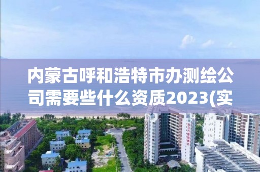 內(nèi)蒙古呼和浩特市辦測繪公司需要些什么資質(zhì)2023(實時/更新中)