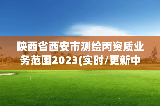 陜西省西安市測(cè)繪丙資質(zhì)業(yè)務(wù)范圍2023(實(shí)時(shí)/更新中)