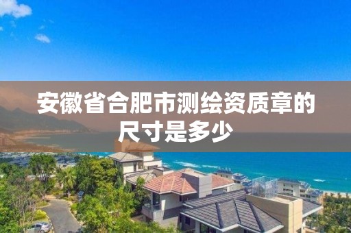 安徽省合肥市測繪資質(zhì)章的尺寸是多少