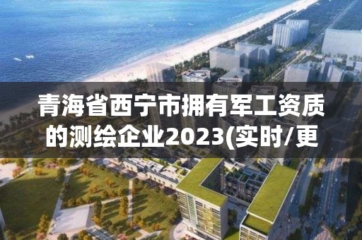 青海省西寧市擁有軍工資質的測繪企業2023(實時/更新中)