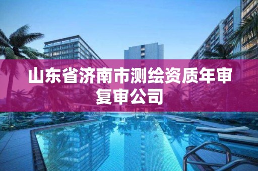 山東省濟南市測繪資質年審復審公司