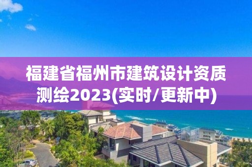 福建省福州市建筑設計資質測繪2023(實時/更新中)