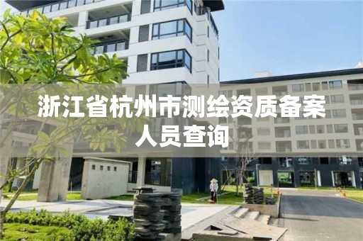 浙江省杭州市測繪資質備案人員查詢