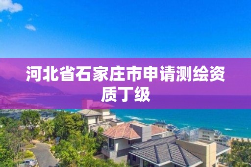 河北省石家莊市申請測繪資質丁級