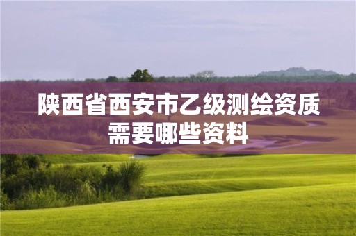 陜西省西安市乙級測繪資質(zhì)需要哪些資料