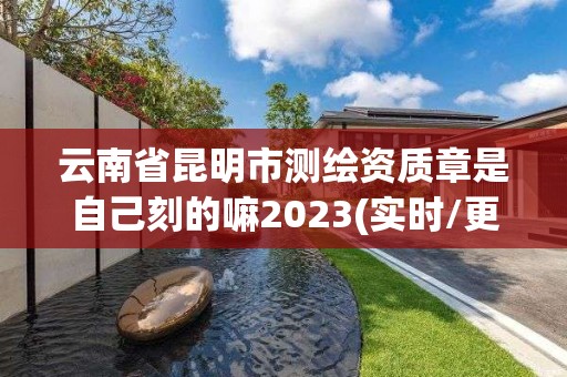 云南省昆明市測繪資質章是自己刻的嘛2023(實時/更新中)