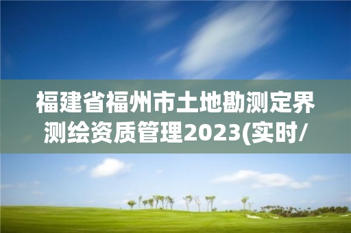 福建省福州市土地勘測定界測繪資質(zhì)管理2023(實(shí)時(shí)/更新中)