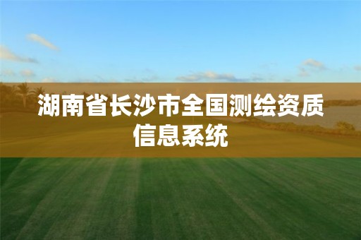 湖南省長沙市全國測繪資質信息系統