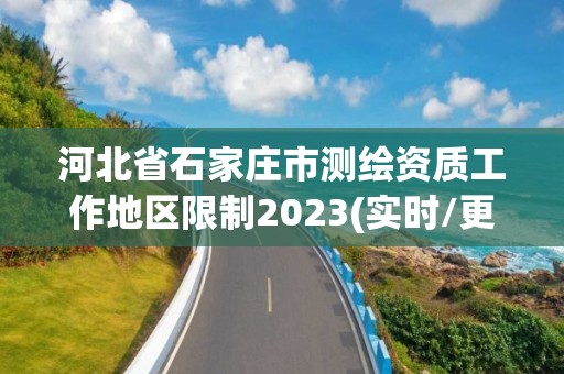 河北省石家莊市測繪資質工作地區限制2023(實時/更新中)