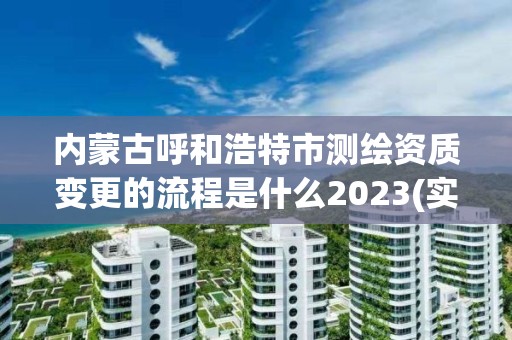 內(nèi)蒙古呼和浩特市測繪資質(zhì)變更的流程是什么2023(實時/更新中)