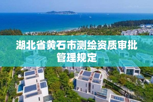 湖北省黃石市測繪資質審批管理規定