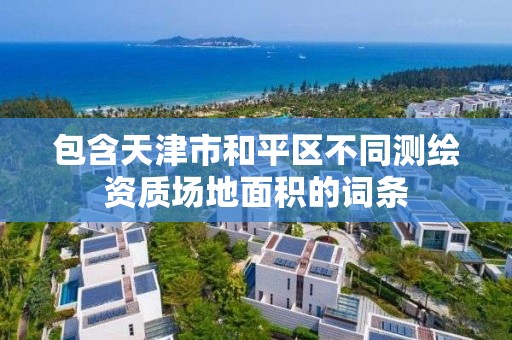 包含天津市和平區(qū)不同測繪資質場地面積的詞條